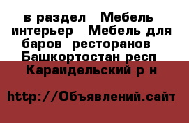  в раздел : Мебель, интерьер » Мебель для баров, ресторанов . Башкортостан респ.,Караидельский р-н